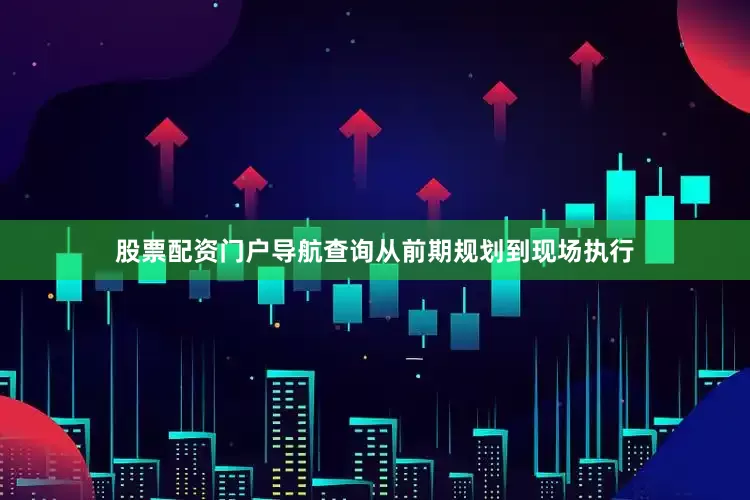 股票配资门户导航查询从前期规划到现场执行