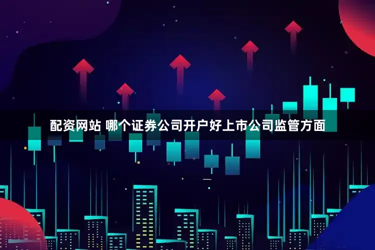 配资网站 哪个证券公司开户好　　上市公司监管方面