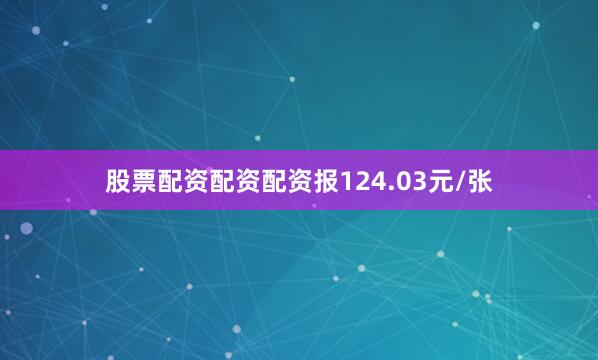 股票配资配资配资报124.03元/张