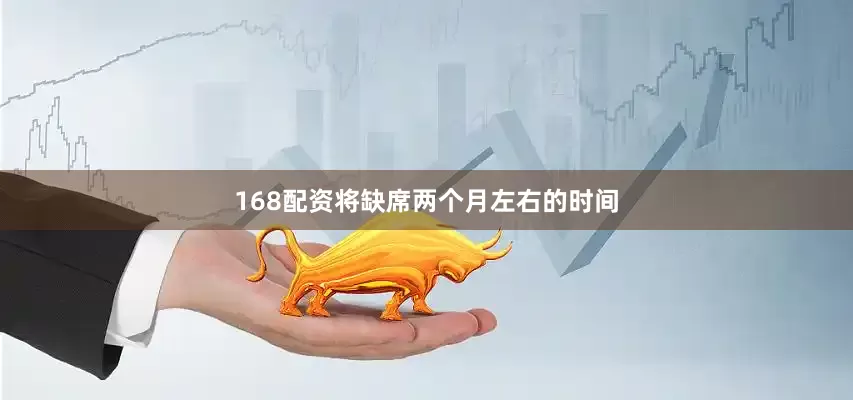 168配资将缺席两个月左右的时间