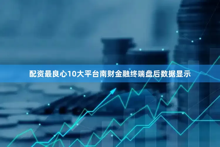 配资最良心10大平台南财金融终端盘后数据显示