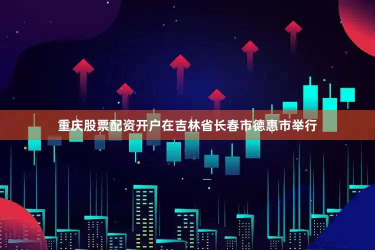 重庆股票配资开户在吉林省长春市德惠市举行