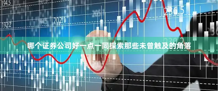 哪个证券公司好一点一同探索那些未曾触及的角落
