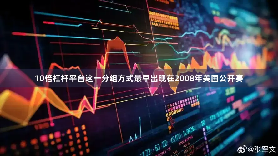 10倍杠杆平台这一分组方式最早出现在2008年美国公开赛