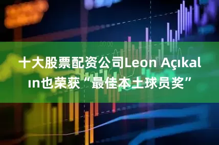 十大股票配资公司Leon Açıkalın也荣获“最佳本土球员奖”