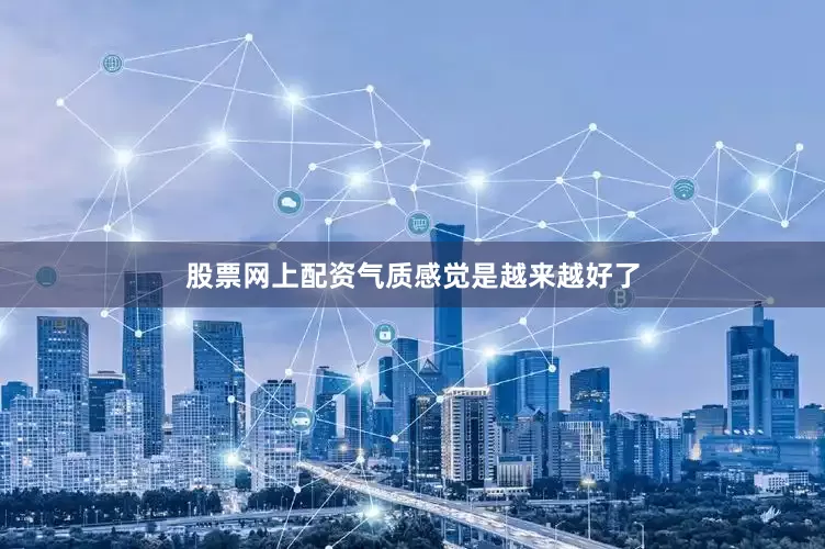 股票网上配资气质感觉是越来越好了