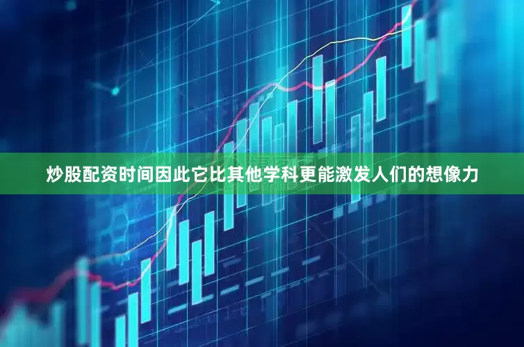 炒股配资时间因此它比其他学科更能激发人们的想像力