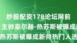 炒股配资178论坛网前利雅得新月主帅豪尔赫·热苏斯被曝成新帅热门人选