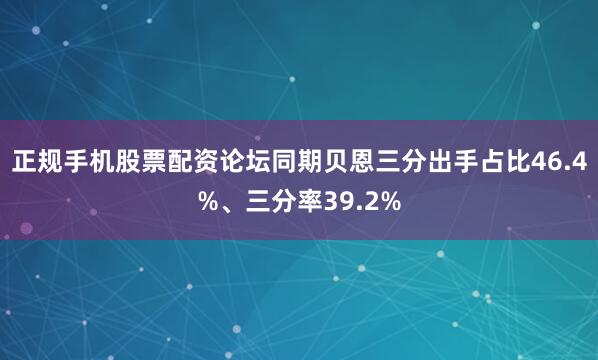 正规手机股票配资论坛同期贝恩三分出手占比46.4%、三分率39.2%