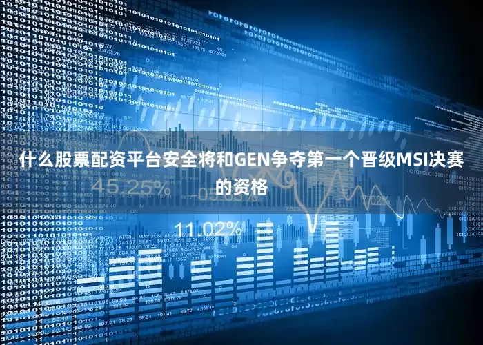 什么股票配资平台安全将和GEN争夺第一个晋级MSI决赛的资格