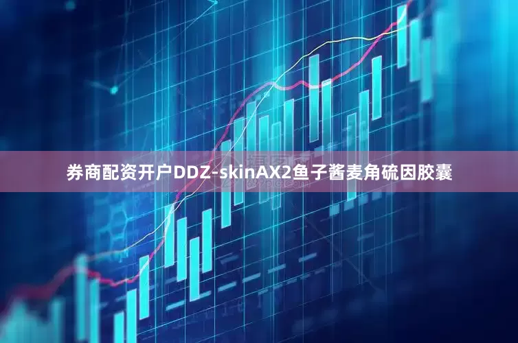 券商配资开户DDZ-skinAX2鱼子酱麦角硫因胶囊