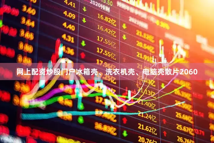 网上配资炒股门户冰箱壳、洗衣机壳、电脑壳散片2060