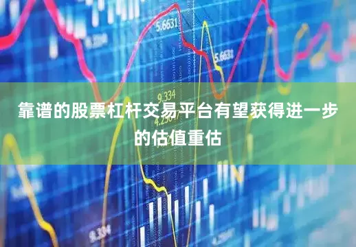 靠谱的股票杠杆交易平台有望获得进一步的估值重估