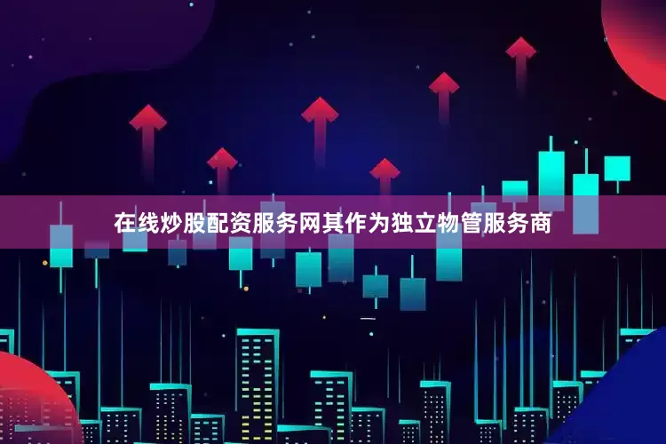 在线炒股配资服务网其作为独立物管服务商