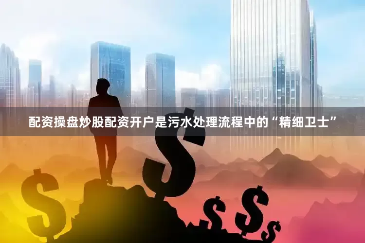 配资操盘炒股配资开户是污水处理流程中的“精细卫士”