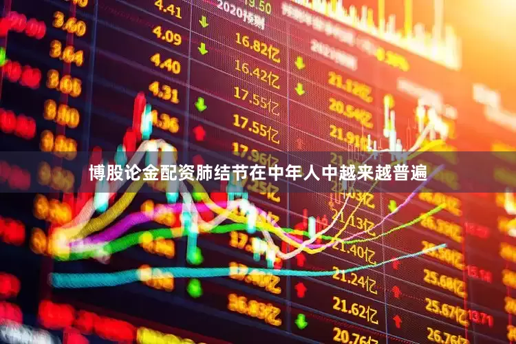 博股论金配资肺结节在中年人中越来越普遍