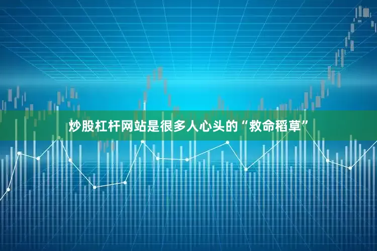 炒股杠杆网站是很多人心头的“救命稻草”