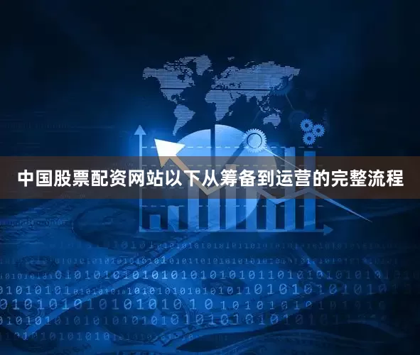 中国股票配资网站以下从筹备到运营的完整流程
