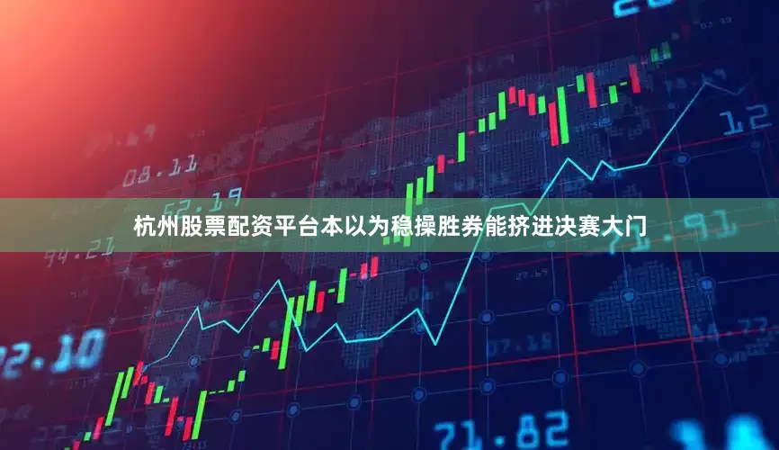 杭州股票配资平台本以为稳操胜券能挤进决赛大门