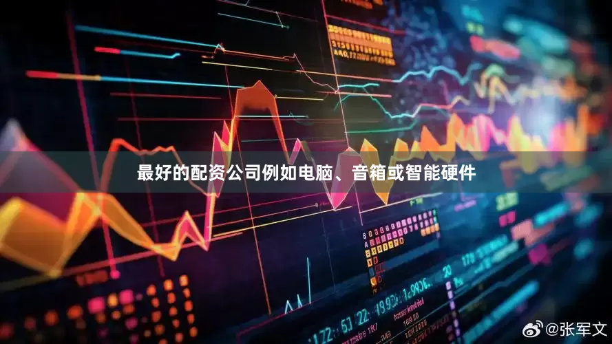 最好的配资公司例如电脑、音箱或智能硬件