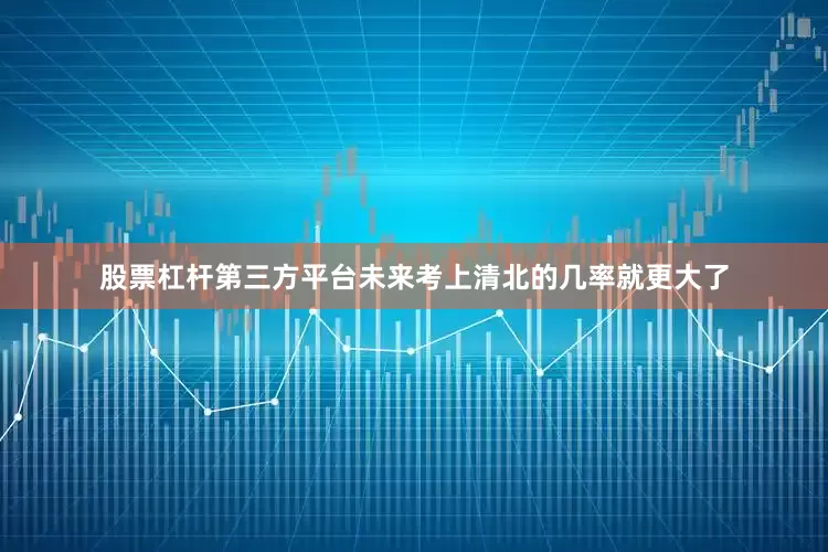 股票杠杆第三方平台未来考上清北的几率就更大了