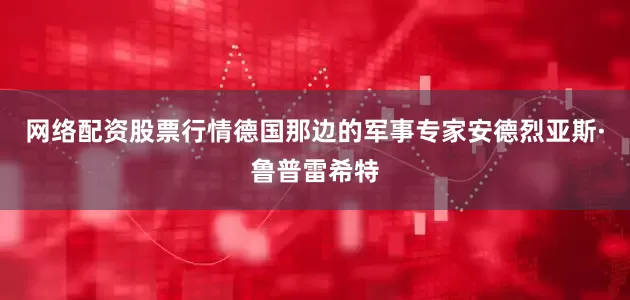 网络配资股票行情德国那边的军事专家安德烈亚斯·鲁普雷希特
