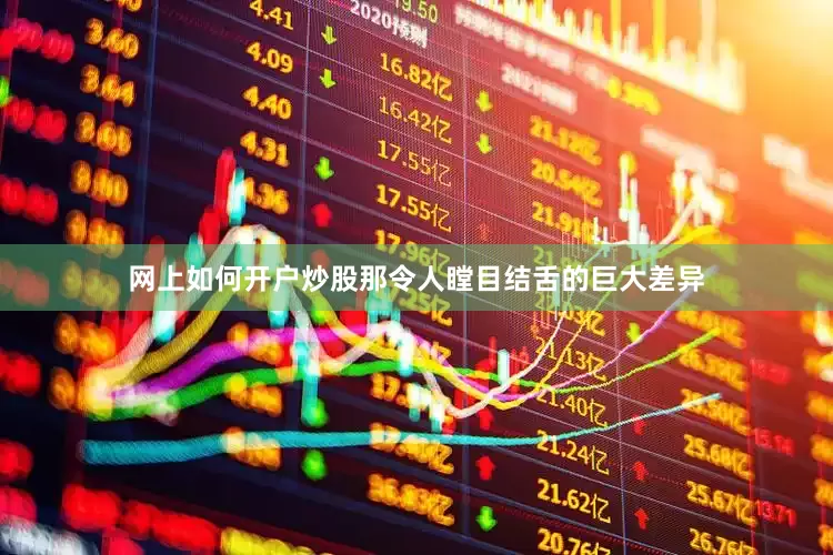 网上如何开户炒股那令人瞠目结舌的巨大差异