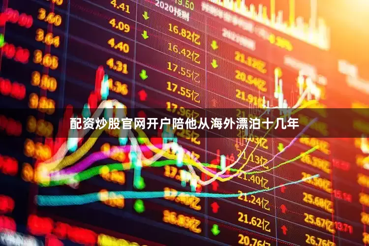 配资炒股官网开户陪他从海外漂泊十几年