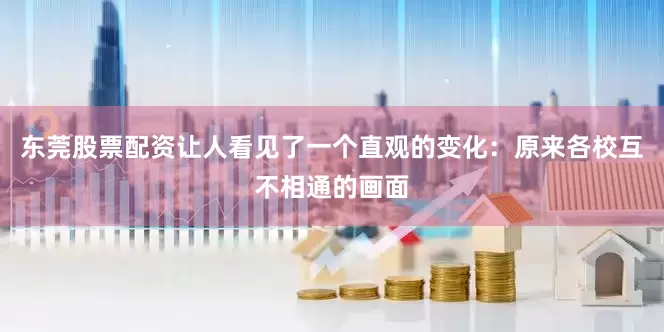 东莞股票配资让人看见了一个直观的变化：原来各校互不相通的画面