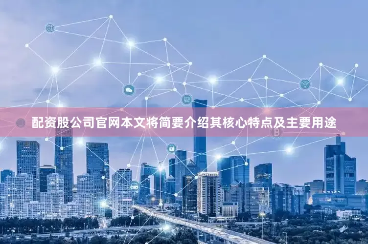 配资股公司官网本文将简要介绍其核心特点及主要用途