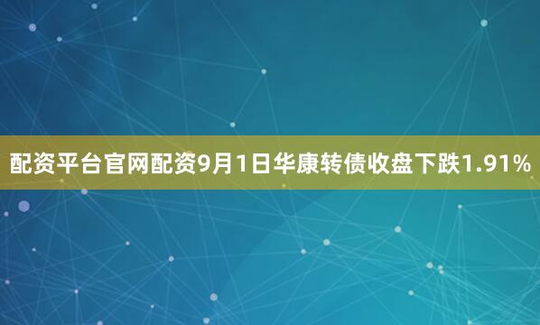 配资平台官网配资9月1日华康转债收盘下跌1.91%