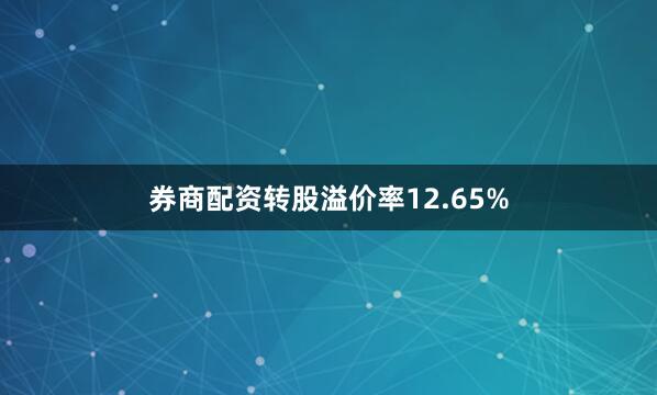 券商配资转股溢价率12.65%