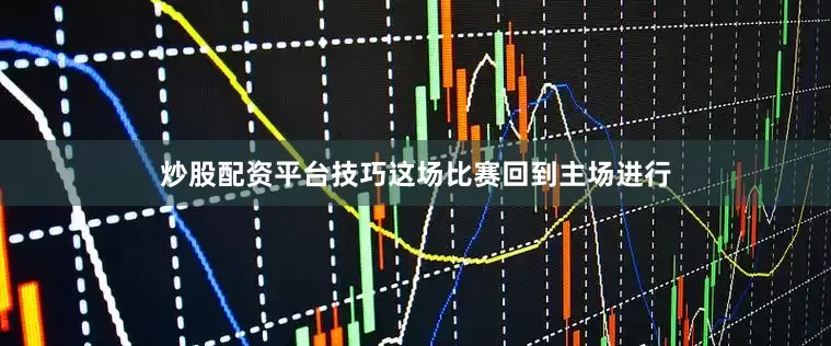 炒股配资平台技巧这场比赛回到主场进行