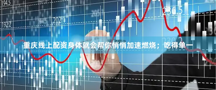 重庆线上配资身体就会帮你悄悄加速燃烧；吃得单一