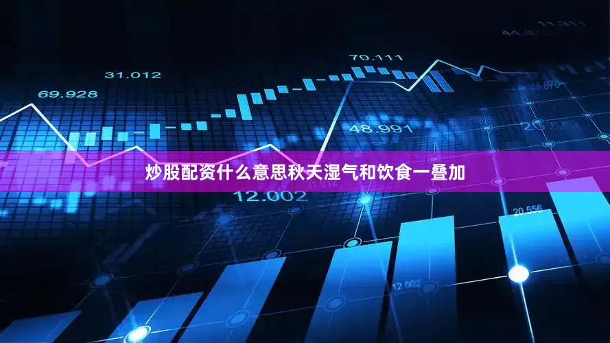 炒股配资什么意思秋天湿气和饮食一叠加