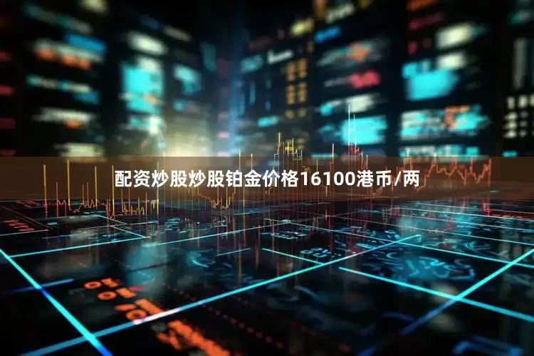 配资炒股炒股铂金价格16100港币/两